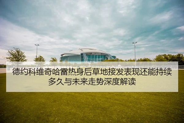 de-yue-ke-wei-qi-ha-lei-re-shen-hou-cao-di-jie-fa-biao-xian-hai-neng-chi-xu-duo-jiu-yu-wei-lai-zou-shi-shen-du-jie-du-2-852.jpg